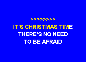 b  y p
IT'S CHRISTMAS TIME

THERE'S NO NEED
TO BE AFRAID