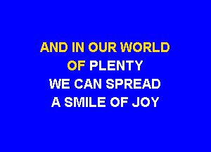 AND IN OUR WORLD
OF PLENTY

WE CAN SPREAD
A SMILE OF JOY
