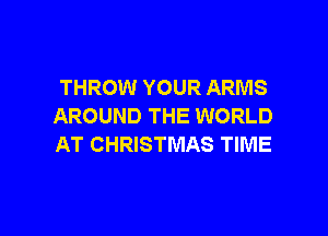 THROW YOUR ARMS
AROUND THE WORLD

AT CHRISTMAS TIME