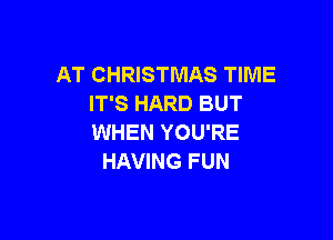 AT CHRISTMAS TIME
IT'S HARD BUT

WHEN YOU'RE
HAVING FUN