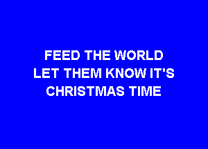 FEED THE WORLD
LET THEM KNOW IT'S

CHRISTMAS TIME