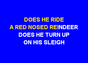 DOES HE RIDE
A RED NOSED REINDEER
DOES HE TURN UP
ON HIS SLEIGH

g