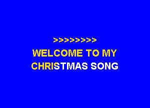 WELCOME TO MY

CHRISTMAS SONG