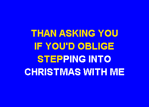 THAN ASKING YOU
IF YOU'D OBLIGE

STEPPING INTO
CHRISTMAS WITH ME