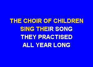 THE CHOIR OF CHILDREN
SING THEIR SONG
THEY PRACTISED

ALL YEAR LONG