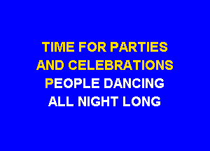TIME FOR PARTIES
AND CELEBRATIONS
PEOPLE DANCING
ALL NIGHT LONG

g