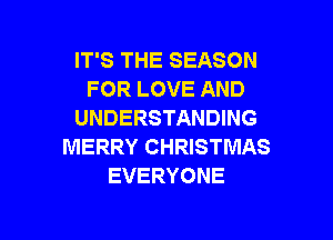 IT'S THE SEASON
FOR LOVE AND
UNDERSTANDING

MERRY CHRISTMAS
EVERYONE