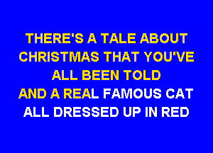 THERE'S A TALE ABOUT
CHRISTMAS THAT YOU'VE
ALL BEEN TOLD
AND A REAL FAMOUS CAT
ALL DRESSED UP IN RED