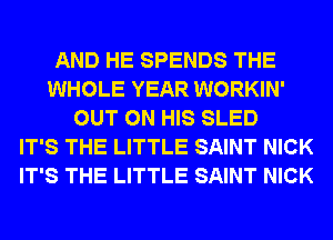 AND HE SPENDS THE
WHOLE YEAR WORKIN'
OUT ON HIS SLED
IT'S THE LITTLE SAINT NICK
IT'S THE LITTLE SAINT NICK