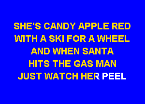 SHE'S CANDY APPLE RED
WITH A SKI FOR A WHEEL
AND WHEN SANTA
HITS THE GAS MAN
JUST WATCH HER PEEL
