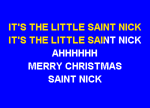 IT'S THE LITTLE SAINT NICK
IT'S THE LITTLE SAINT NICK
AHHHHHH
MERRY CHRISTMAS
SAINT NICK