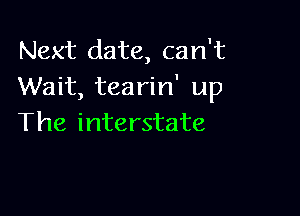 Next date, can't
Wait, tearin' up

The interstate