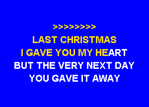 LAST CHRISTMAS
I GAVE YOU MY HEART
BUT THE VERY NEXT DAY
YOU GAVE IT AWAY