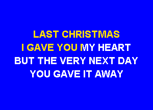 LAST CHRISTMAS
I GAVE YOU MY HEART
BUT THE VERY NEXT DAY
YOU GAVE IT AWAY