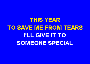 THIS YEAR
TO SAVE ME FROM TEARS
I'LL GIVE IT TO
SOMEONE SPECIAL