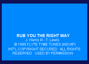 RUB YOU THE RIGHT WAY
J. Harris III-T. Lewis

1990 FLYTE TYME TUNES (ASCAP)

INT'LCOPYRIGHTSECURED ALLRIGHTS
RESERVED USED BY PERMISSION