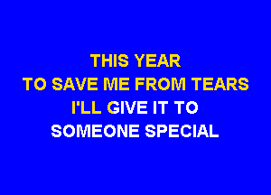 THIS YEAR
TO SAVE ME FROM TEARS
I'LL GIVE IT TO
SOMEONE SPECIAL