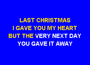 LAST CHRISTMAS
I GAVE YOU MY HEART
BUT THE VERY NEXT DAY
YOU GAVE IT AWAY
