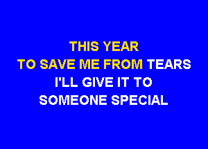 THIS YEAR
TO SAVE ME FROM TEARS
I'LL GIVE IT TO
SOMEONE SPECIAL