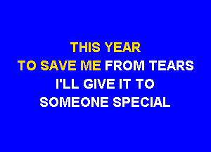 THIS YEAR
TO SAVE ME FROM TEARS
I'LL GIVE IT TO
SOMEONE SPECIAL