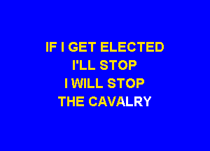 IF I GET ELECTED
I'LL STOP

I WILL STOP
THE CAVALRY