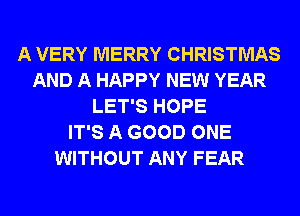 A VERY MERRY CHRISTMAS
AND A HAPPY NEW YEAR
LET'S HOPE
IT'S A GOOD ONE
WITHOUT ANY FEAR