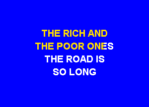 THE RICH AND
THE POOR ONES

THE ROAD IS
SO LONG