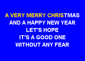 A VERY MERRY CHRISTMAS
AND A HAPPY NEW YEAR
LET'S HOPE
IT'S A GOOD ONE
WITHOUT ANY FEAR