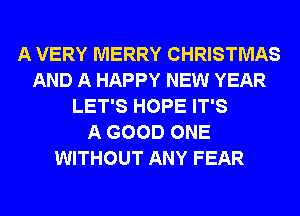 A VERY MERRY CHRISTMAS
AND A HAPPY NEW YEAR
LET'S HOPE IT'S
A GOOD ONE
WITHOUT ANY FEAR