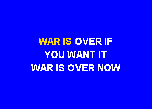 WAR IS OVER IF

YOU WANT IT
WAR IS OVER NOW