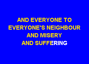 AND EVERYONE T0
EVERYONE'S NEIGHBOUR
AND MISERY
AND SUFFERING