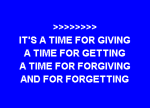 ?)??9

IT'S A TIME FOR GIVING
A TIME FOR GETTING
A TIME FOR FORGIVING
AND FOR FORGETTING