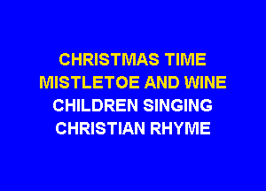 CHRISTMAS TIME
MISTLETOE AND WINE
CHILDREN SINGING
CHRISTIAN RHYME