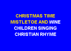 CHRISTMAS TIME
MISTLETOE AND WINE
CHILDREN SINGING
CHRISTIAN RHYME