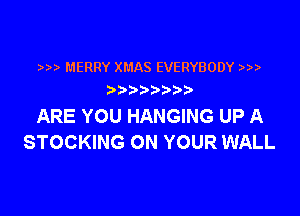 MERRY XMAS EVERYBODY )
b

ARE YOU HANGING UP A
STOCKING ON YOUR WALL