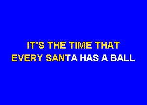 IT'S THE TIME THAT

EVERY SANTA HAS A BALL