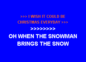 ) I WISH IT COULD BE
CHRISTMAS EVERYDAY

D) bb

OH WHEN THE SNOWMAN
BRINGS THE SNOW