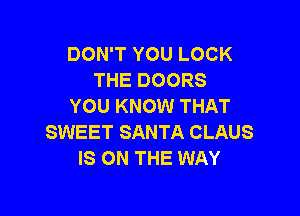 DON'T YOU LOCK
THE DOORS
YOU KNOW THAT

SWEET SANTA CLAUS
IS ON THE WAY