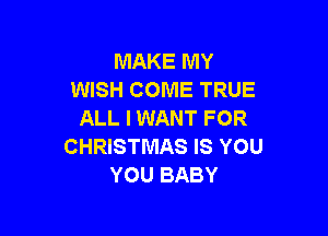 MAKE MY
WISH COME TRUE
ALL IWANT FOR

CHRISTMAS IS YOU
YOU BABY