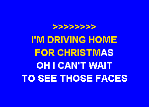 ?)??9

I'M DRIVING HOME
FOR CHRISTMAS
OH I CAN'T WAIT

TO SEE THOSE FACES