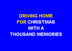 DRIVING HOME
FOR CHRISTMAS

WITH A
THOUSAND MEMORIES