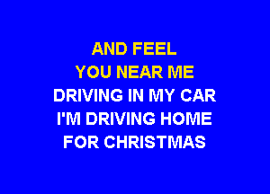 AND FEEL
YOU NEAR ME
DRIVING IN MY CAR

I'M DRIVING HOME
FOR CHRISTMAS