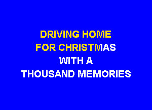 DRIVING HOME
FOR CHRISTMAS

WITH A
THOUSAND MEMORIES