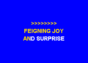 p
FEIGNING JOY

AND SURPRISE