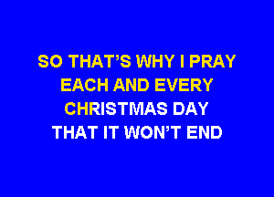 SO THAVS WHY I PRAY
EACH AND EVERY

CHRISTMAS DAY
THAT IT WONT END