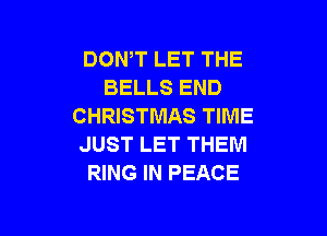 DON,T LET THE
BELLS END
CHRISTMAS TIME

JUST LET THEM
RING IN PEACE
