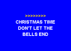)   )
CHRISTMAS TIME

DON'T LET THE
BELLS END