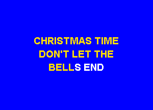 CHRISTMAS TIME
DON'T LET THE

BELLS END