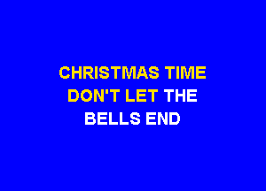 CHRISTMAS TIME

DON'T LET THE
BELLS END