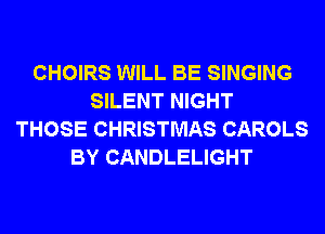 CHOIRS WILL BE SINGING
SILENT NIGHT
THOSE CHRISTMAS CAROLS
BY CANDLELIGHT